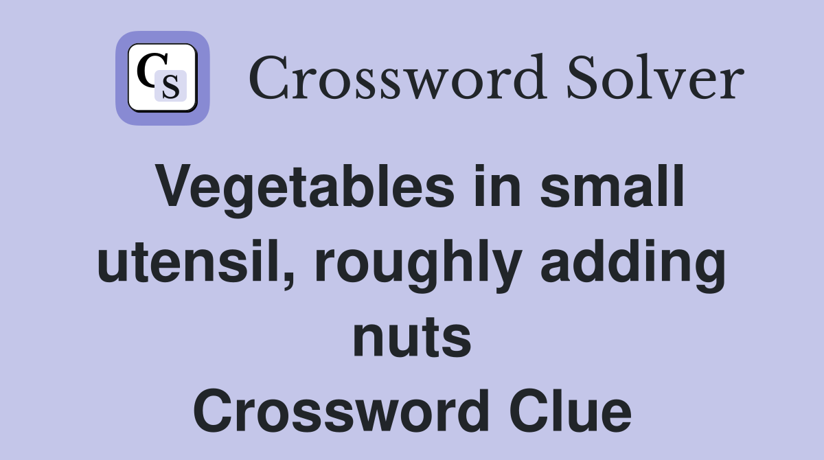 Vegetables in small utensil, roughly adding nuts Crossword Clue