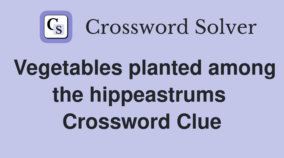 Vegetables planted among the hippeastrums  Crossword Clue