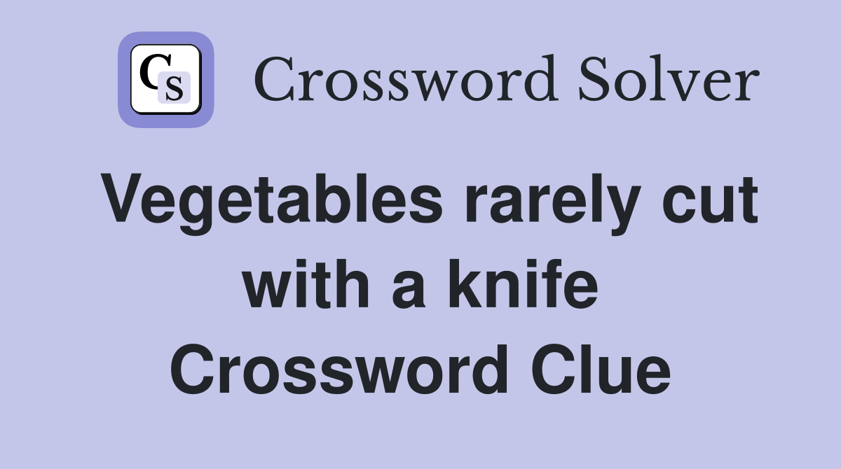 Vegetables rarely cut with a knife Crossword Clue
