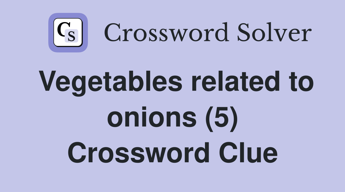 Vegetables related to onions (5) Crossword Clue