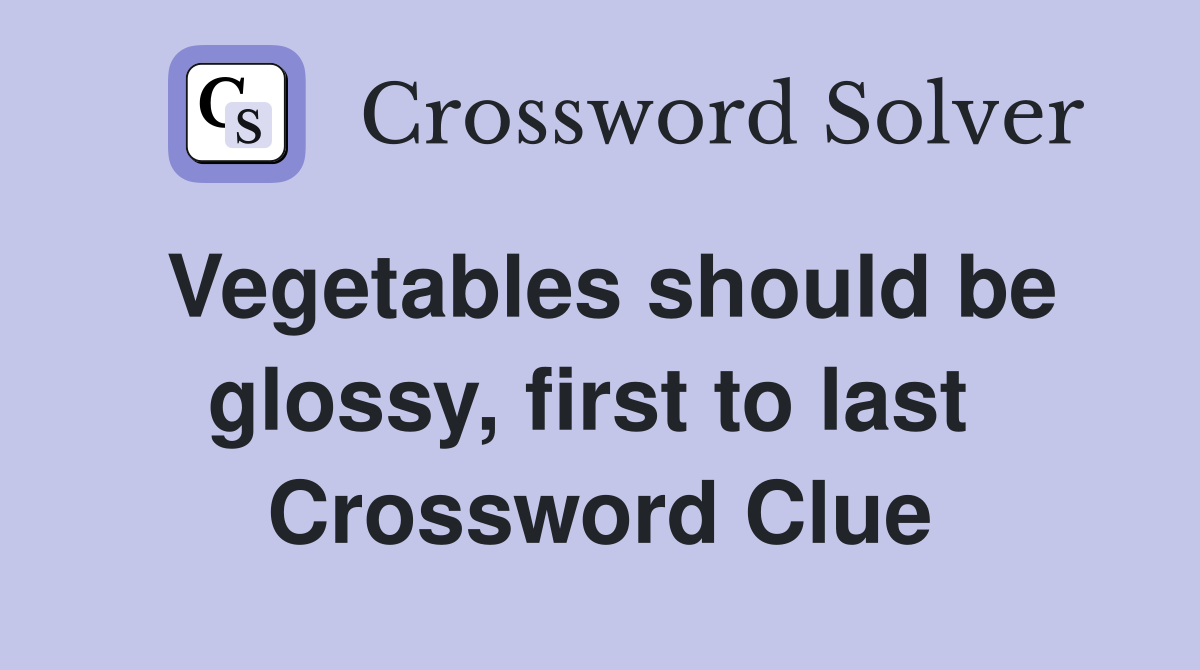 Vegetables should be glossy, first to last  Crossword Clue