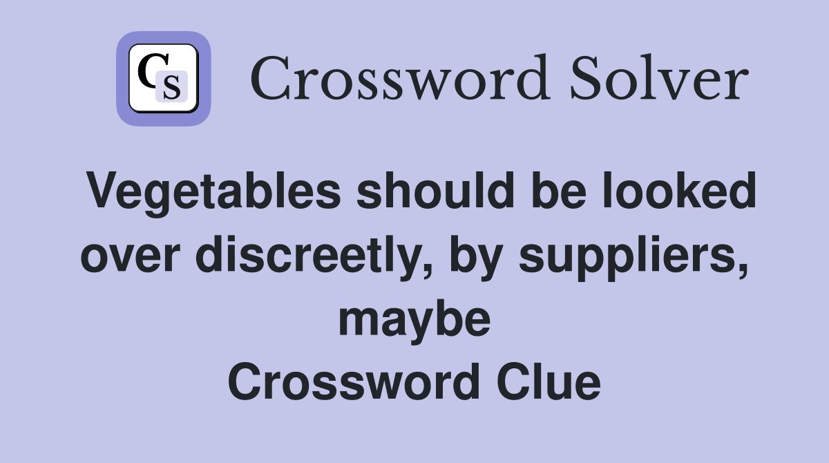 Vegetables should be looked over discreetly, by suppliers, maybe Crossword Clue