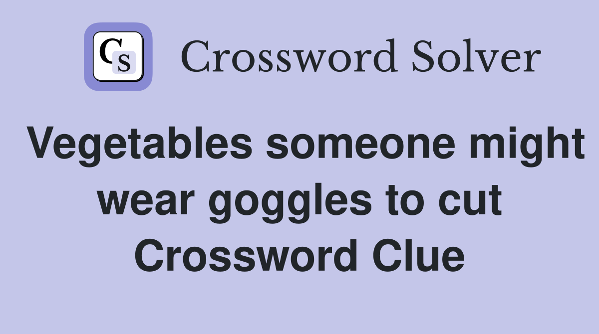 Vegetables someone might wear goggles to cut Crossword Clue