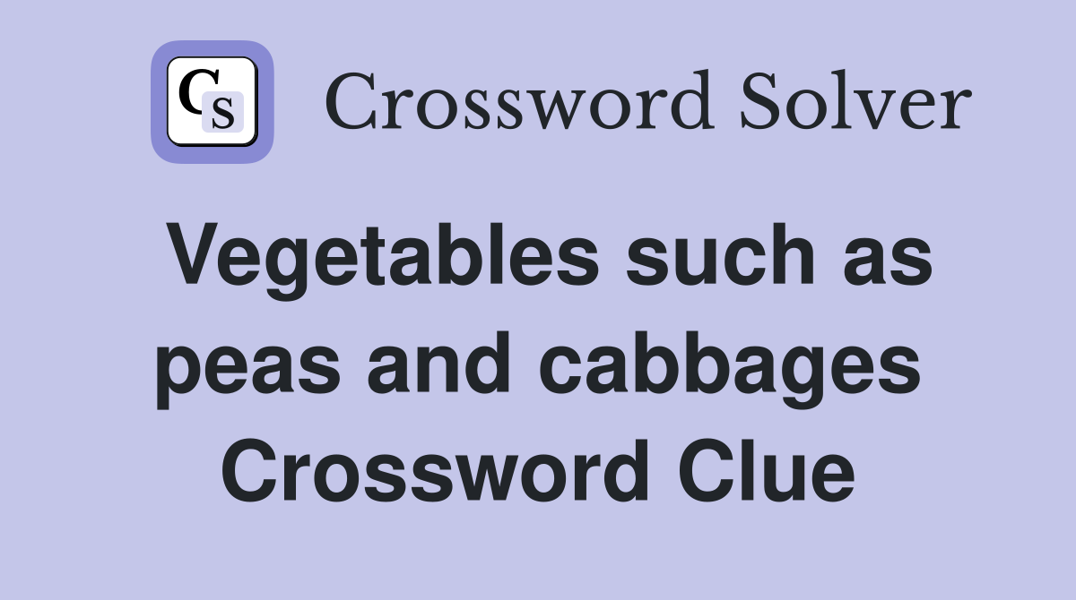 Vegetables such as peas and cabbages Crossword Clue