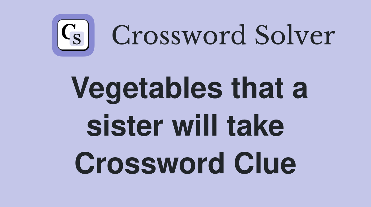 Vegetables that a sister will take Crossword Clue