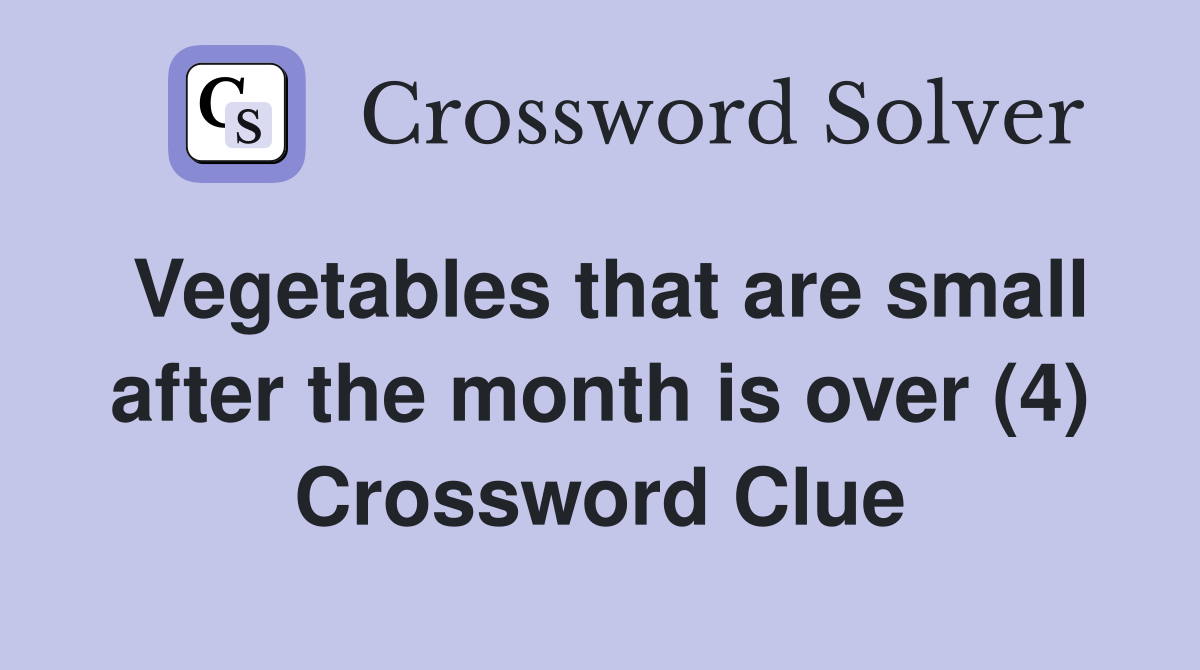 Vegetables that are small after the month is over (4) Crossword Clue
