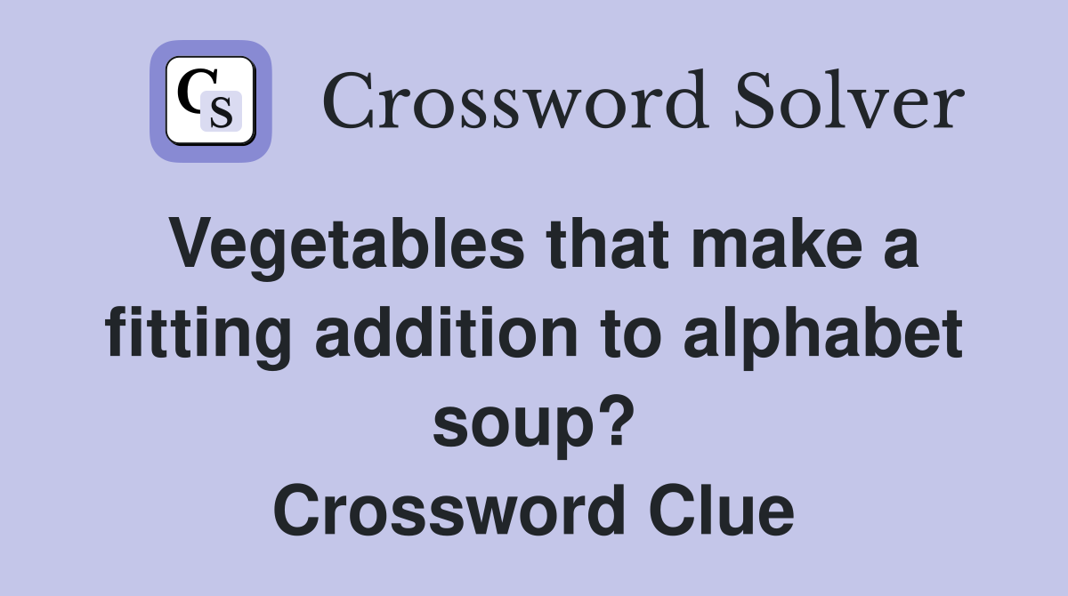 Vegetables that make a fitting addition to alphabet soup? Crossword Clue