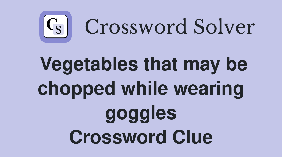 Vegetables that may be chopped while wearing goggles Crossword Clue