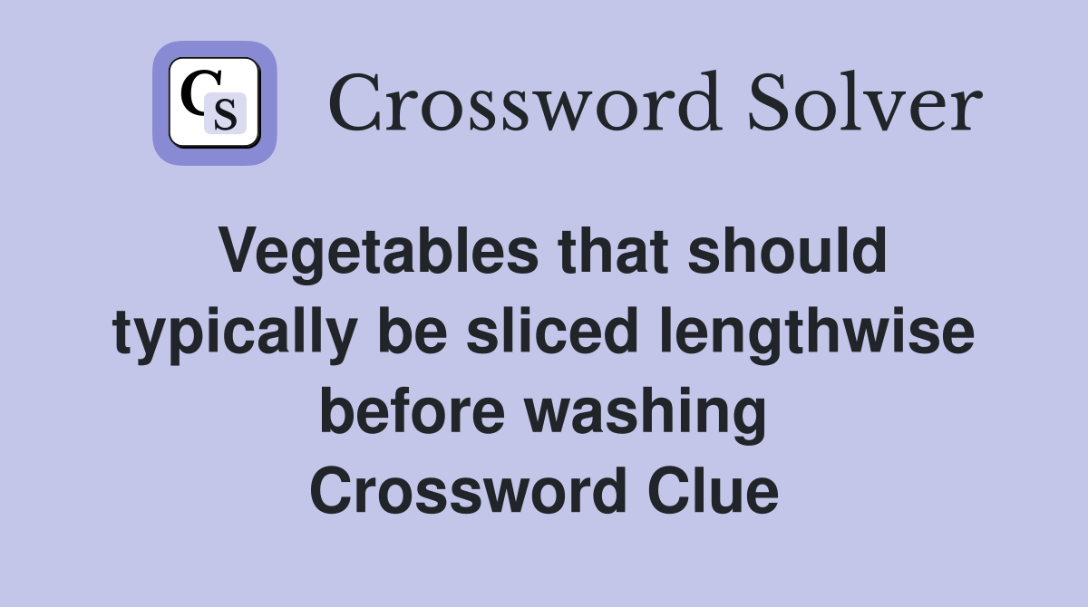 Vegetables that should typically be sliced lengthwise before washing Crossword Clue