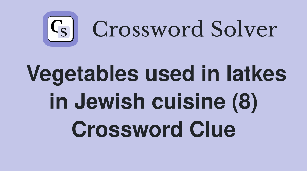 Vegetables used in latkes in Jewish cuisine (8) Crossword Clue