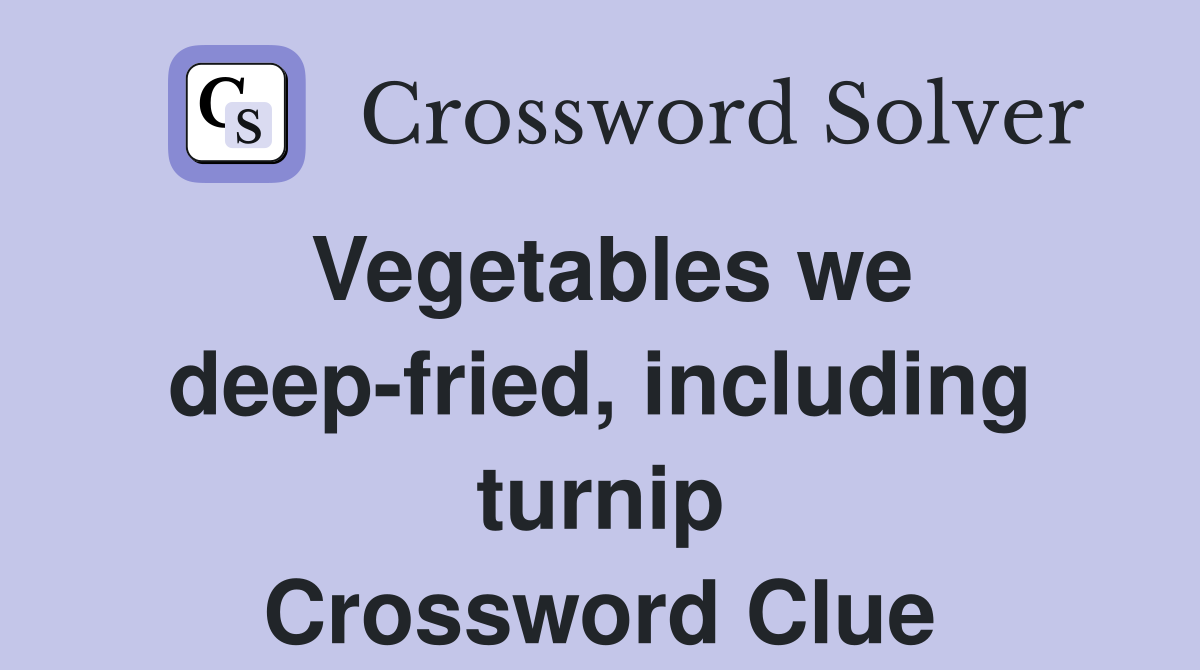 Vegetables we deep-fried, including turnip Crossword Clue