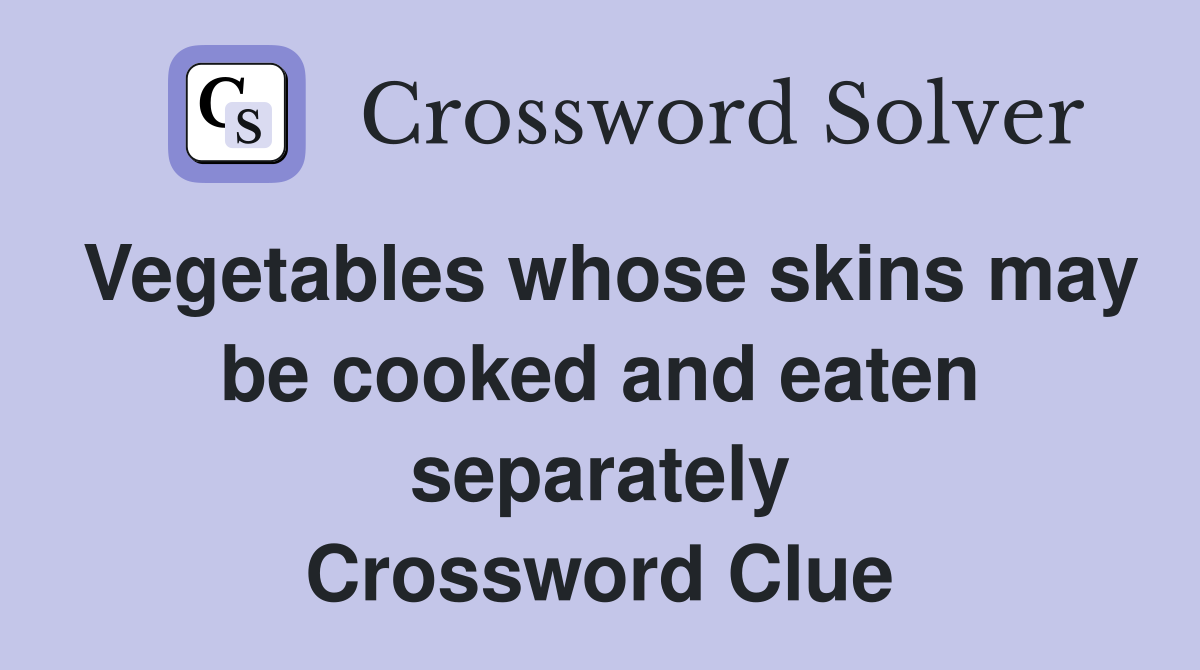 Vegetables whose skins may be cooked and eaten separately Crossword Clue