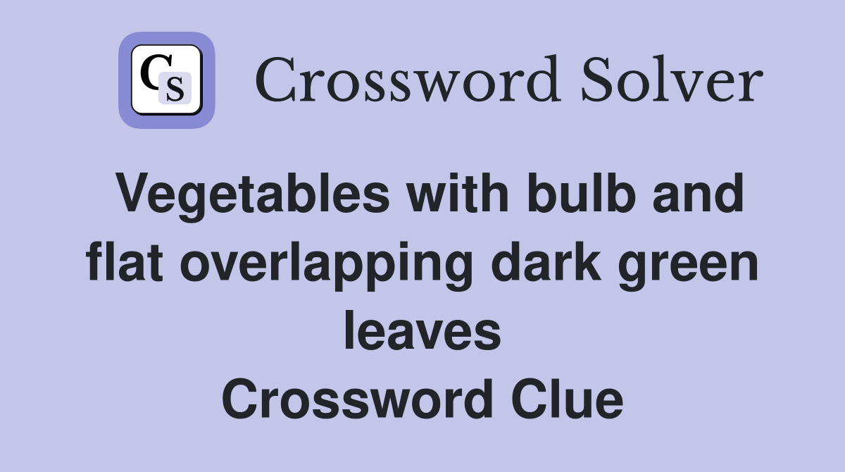 Vegetables with bulb and flat overlapping dark green leaves Crossword Clue
