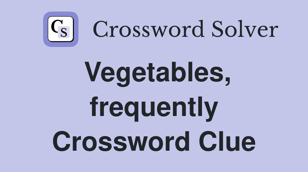 Vegetables, frequently Crossword Clue