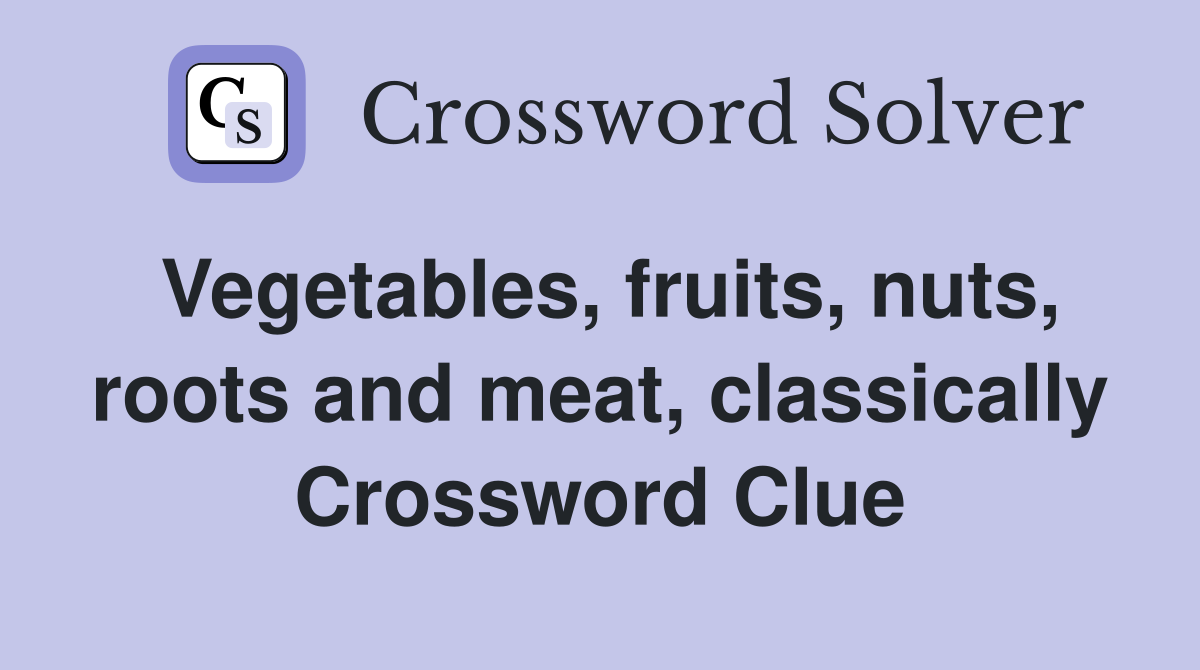 Vegetables, fruits, nuts, roots and meat, classically Crossword Clue