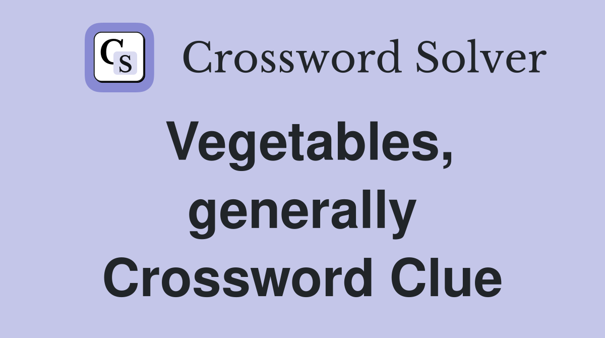 Vegetables, generally Crossword Clue