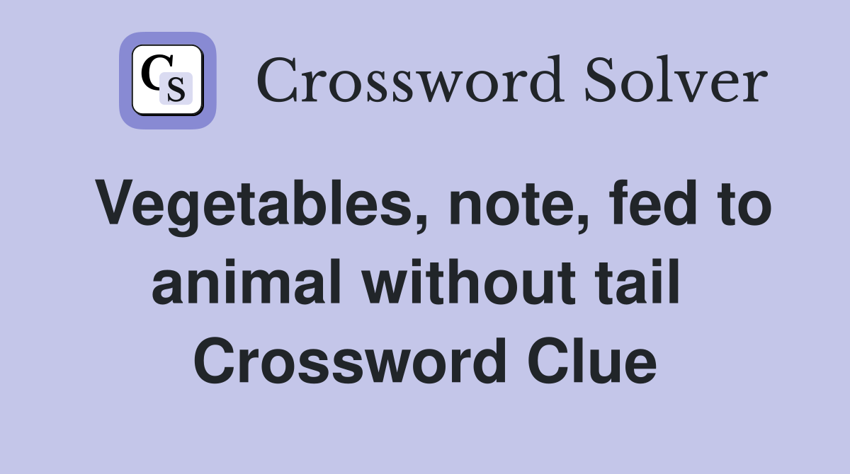 Vegetables, note, fed to animal without tail  Crossword Clue