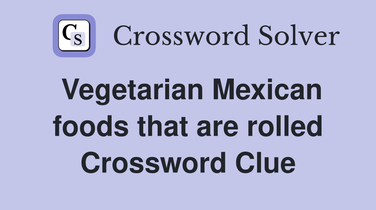 Vegetarian Mexican foods that are rolled Crossword Clue