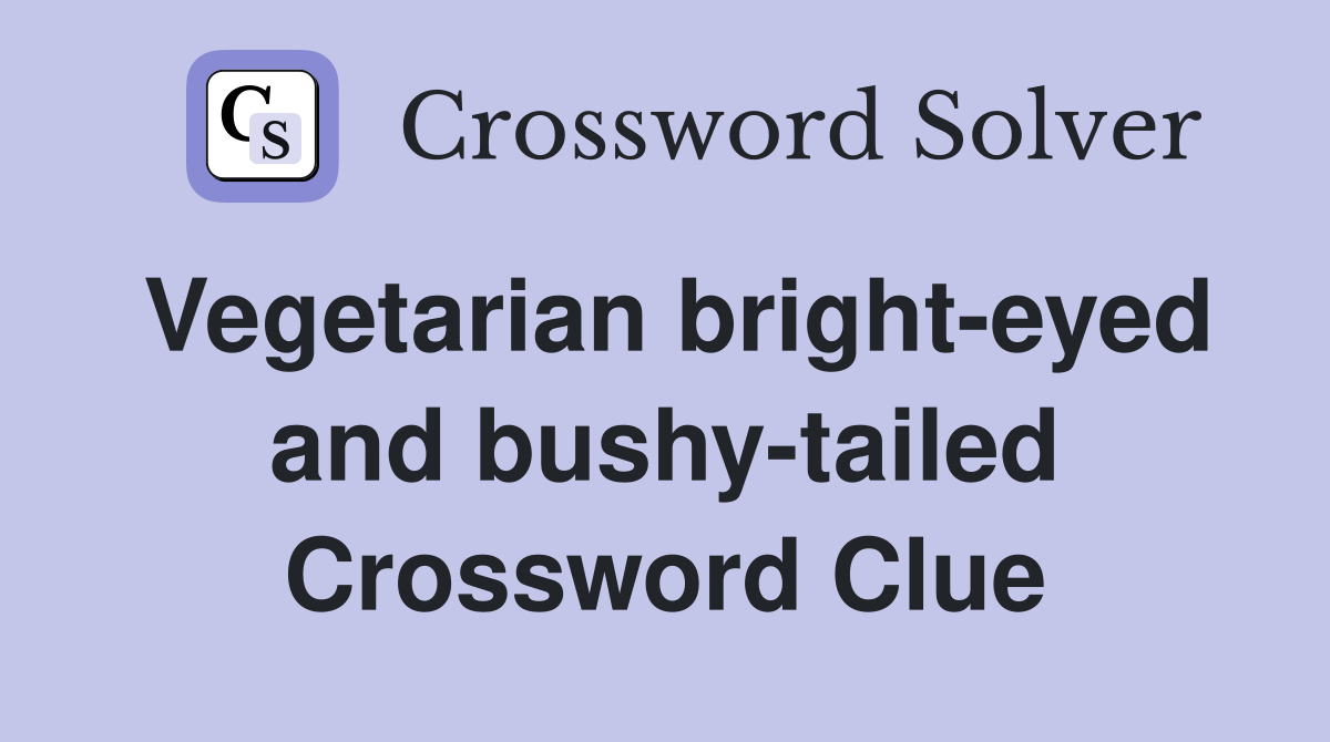 Vegetarian bright-eyed and bushy-tailed Crossword Clue