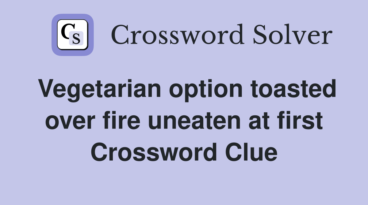 Vegetarian option toasted over fire uneaten at first Crossword Clue