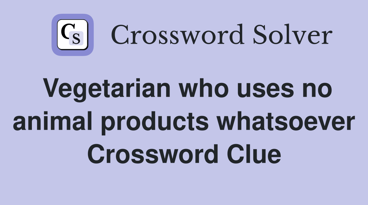 Vegetarian who uses no animal products whatsoever Crossword Clue