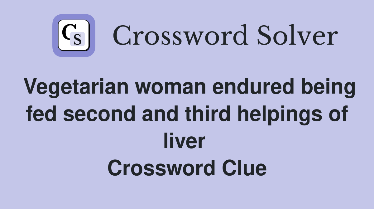 Vegetarian woman endured being fed second and third helpings of liver  Crossword Clue