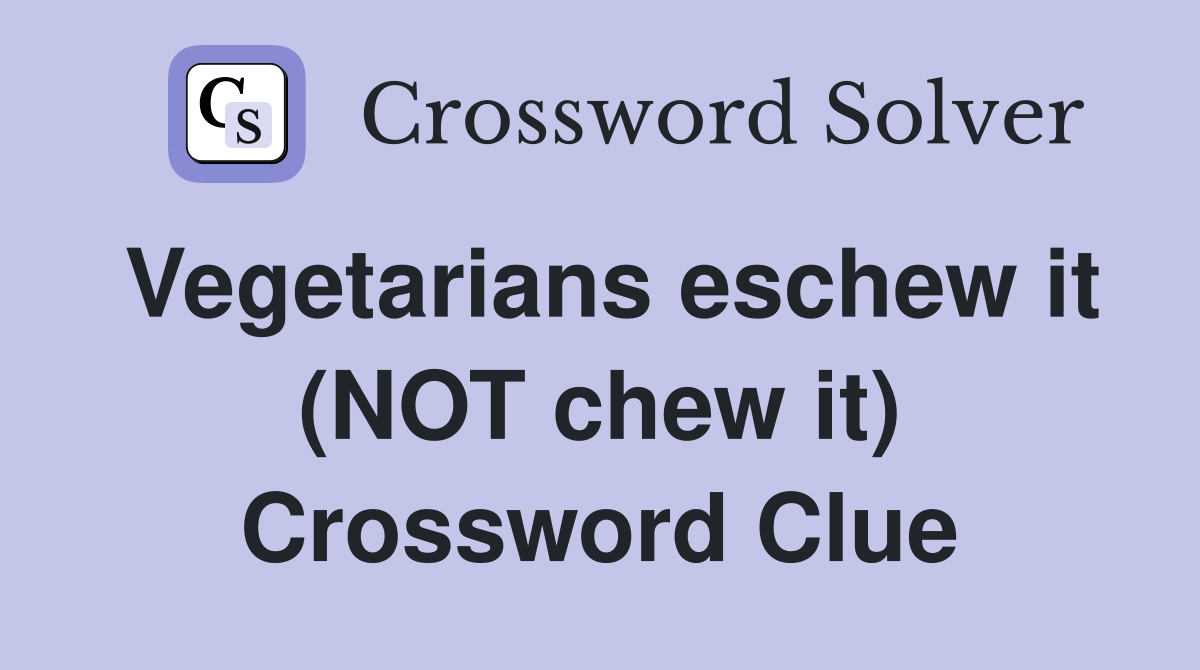 Vegetarians eschew it (NOT chew it) Crossword Clue