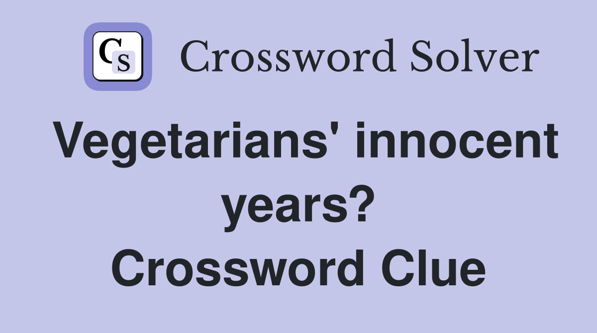 Vegetarians' innocent years? Crossword Clue
