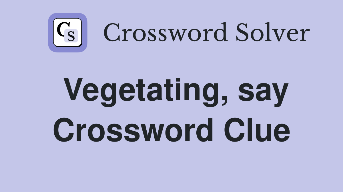 Vegetating, say Crossword Clue