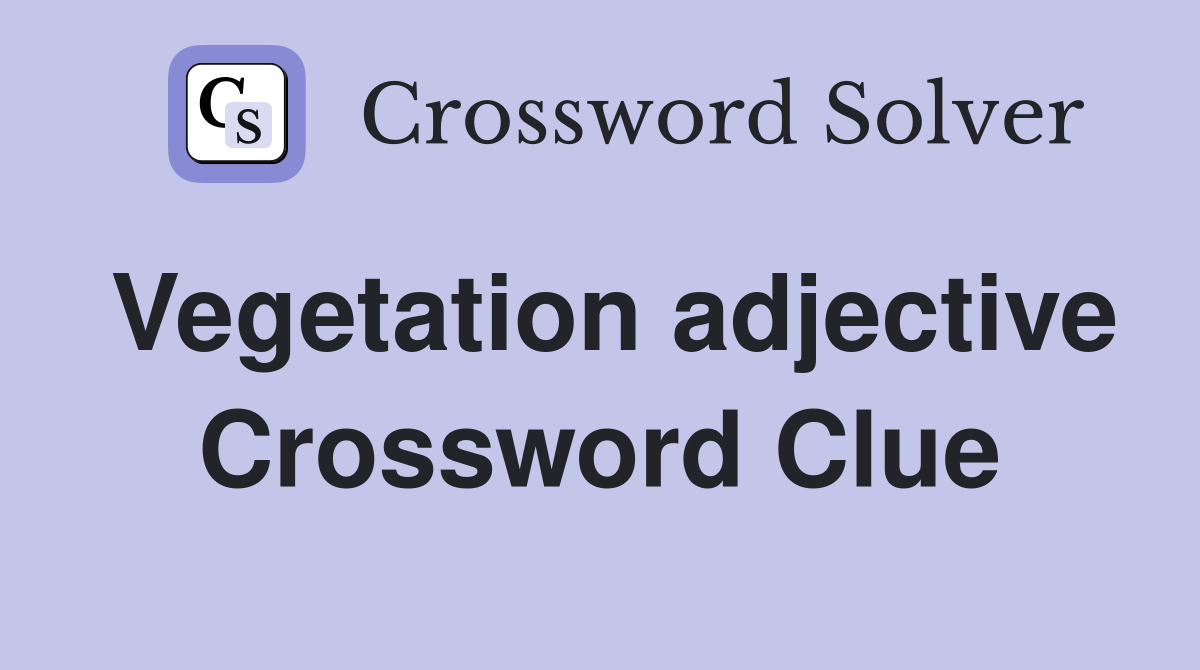 Vegetation adjective Crossword Clue