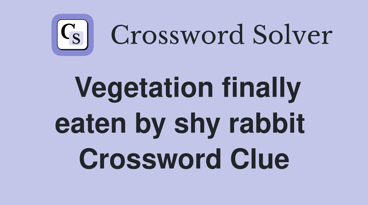 Vegetation finally eaten by shy rabbit  Crossword Clue