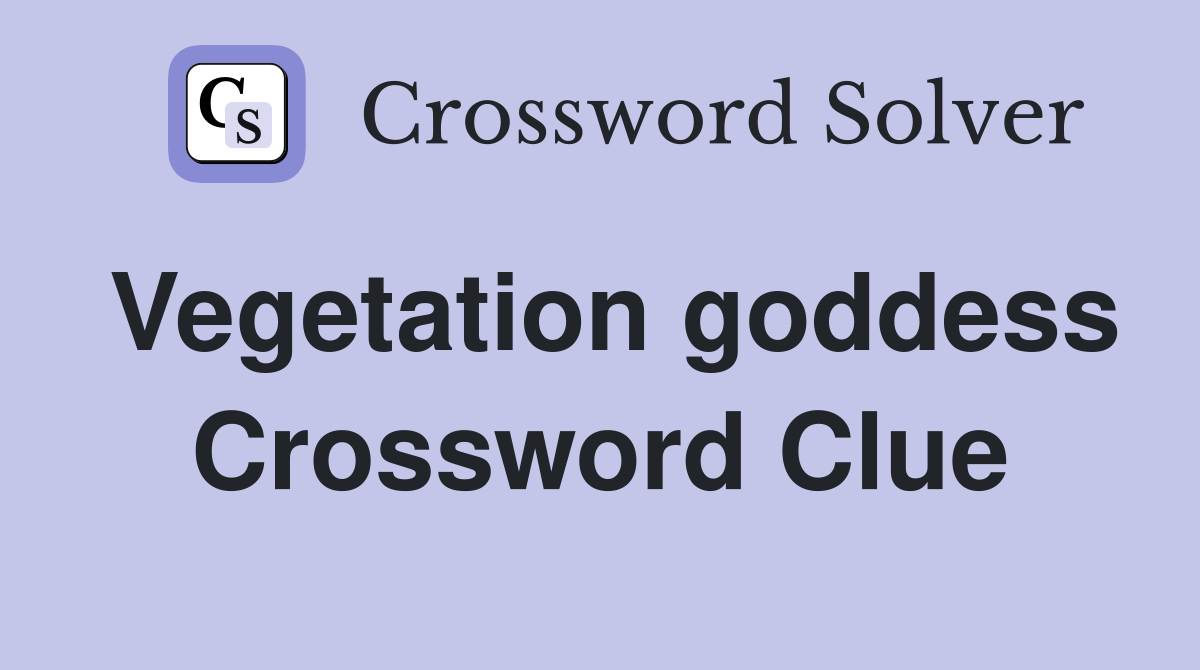 Vegetation goddess Crossword Clue