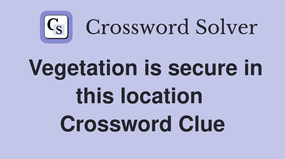 Vegetation is secure in this location  Crossword Clue