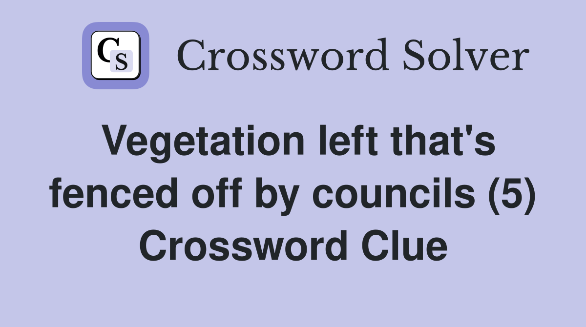 Vegetation left that's fenced off by councils (5) Crossword Clue