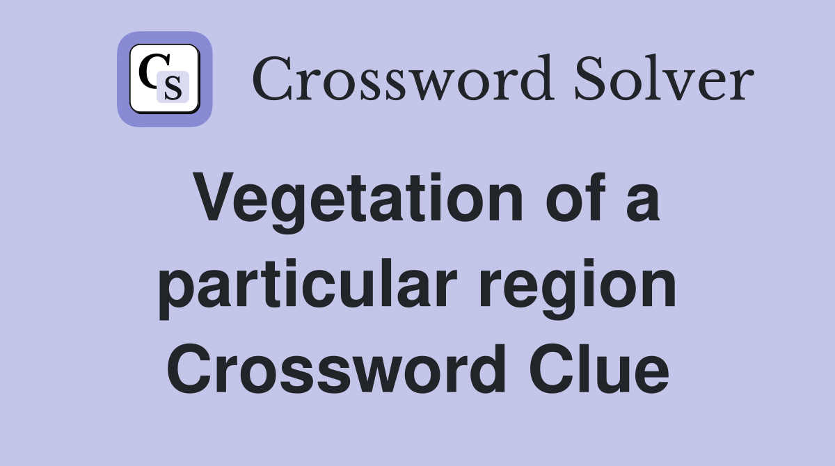 Vegetation of a particular region Crossword Clue