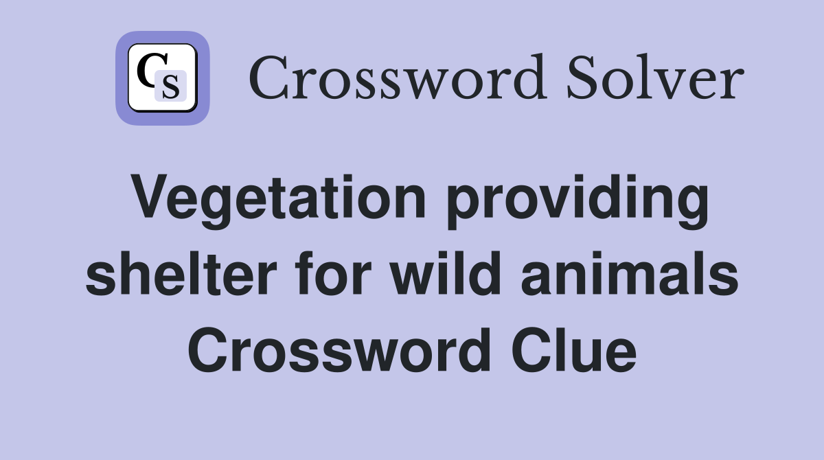 Vegetation providing shelter for wild animals Crossword Clue