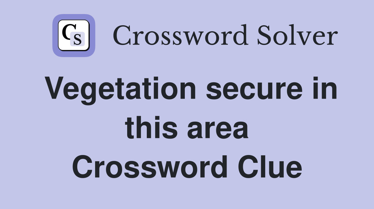 Vegetation secure in this area Crossword Clue