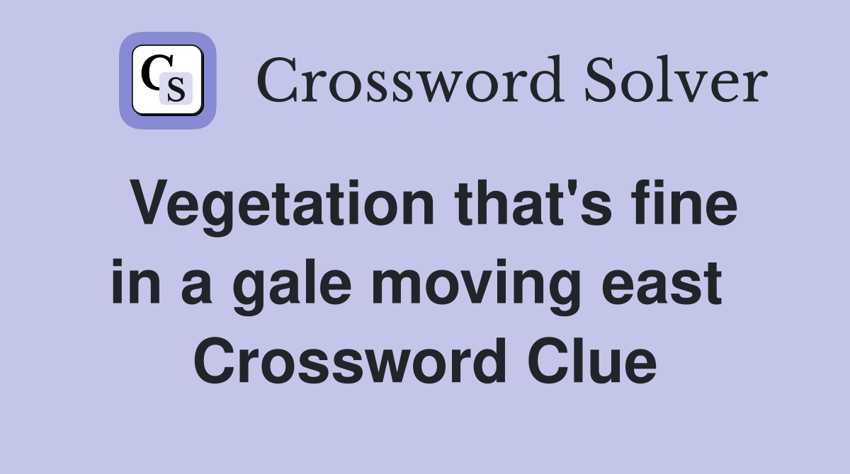 Vegetation that's fine in a gale moving east  Crossword Clue