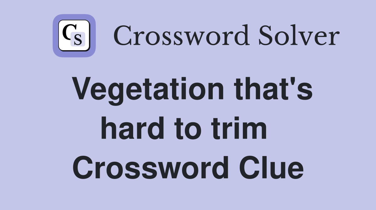 Vegetation that's hard to trim  Crossword Clue