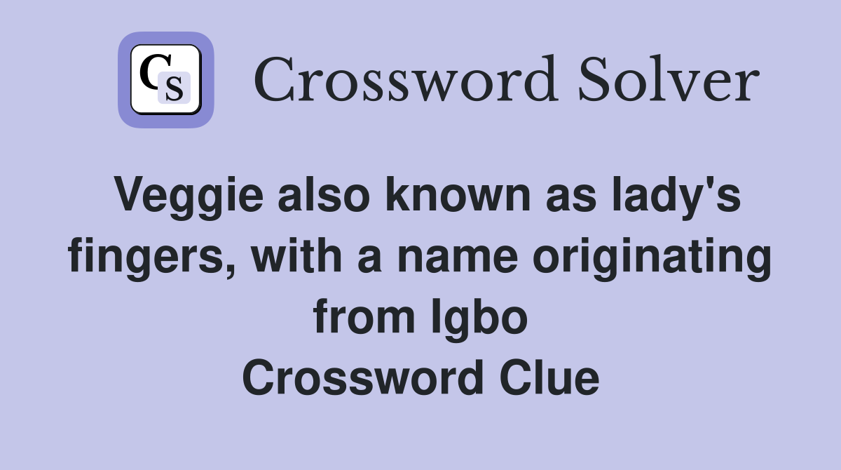 Veggie also known as lady's fingers, with a name originating from Igbo Crossword Clue