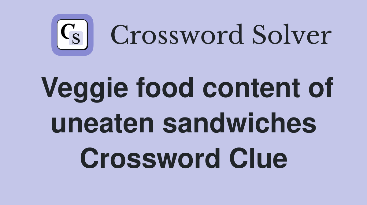Veggie food content of uneaten sandwiches Crossword Clue