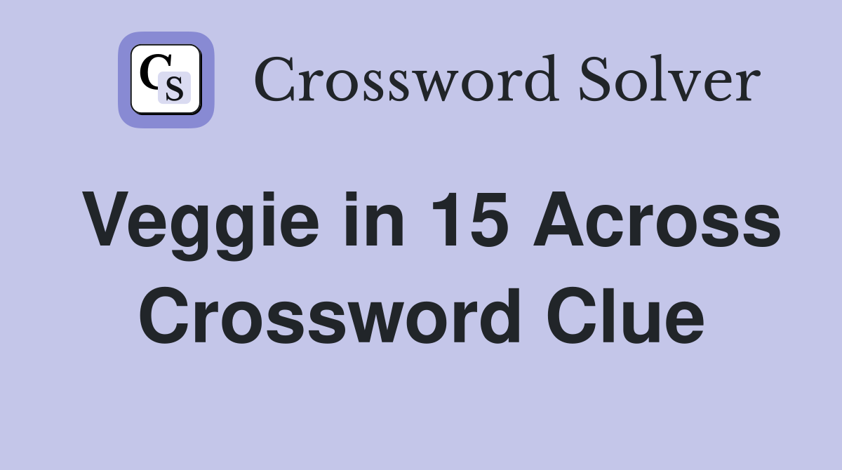 Veggie in 15 Across Crossword Clue
