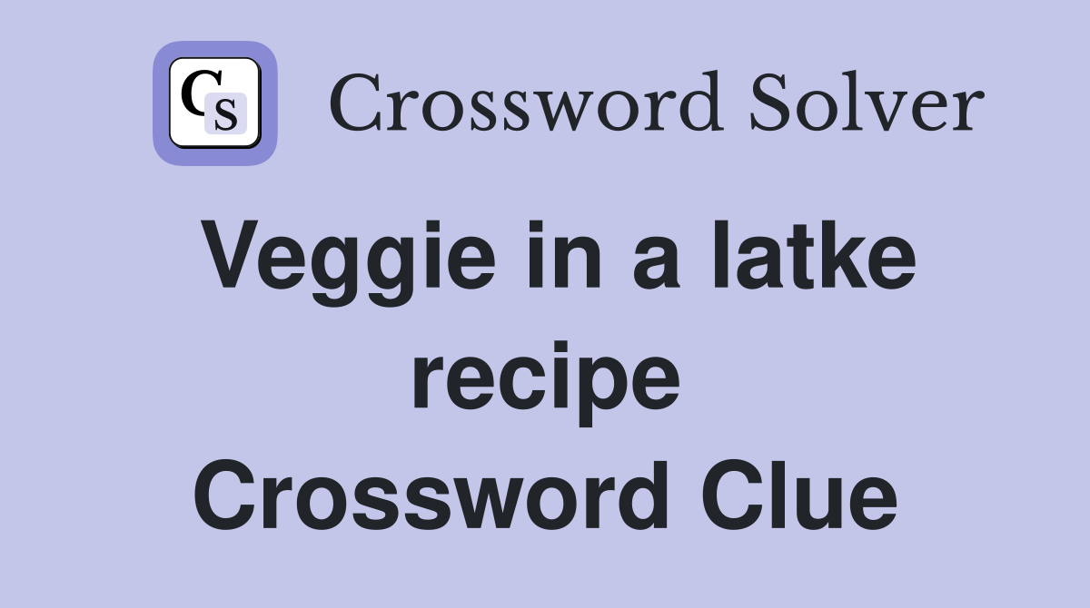 Veggie in a latke recipe Crossword Clue