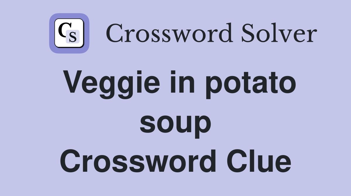 Veggie in potato soup Crossword Clue