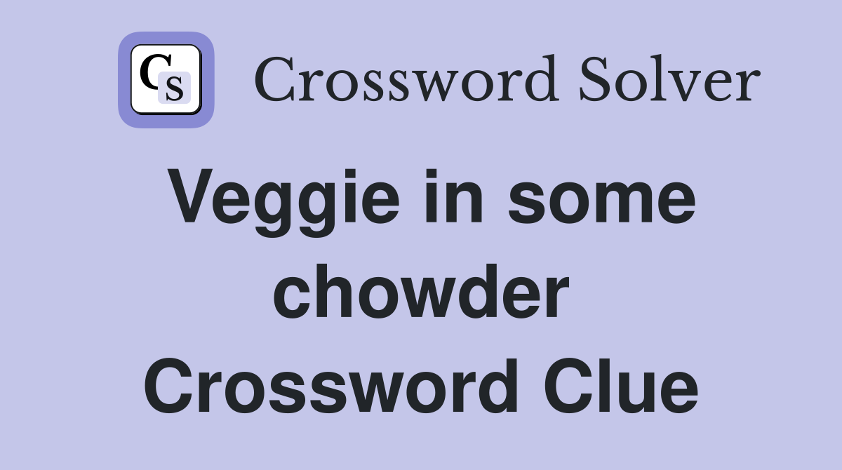 Veggie in some chowder Crossword Clue