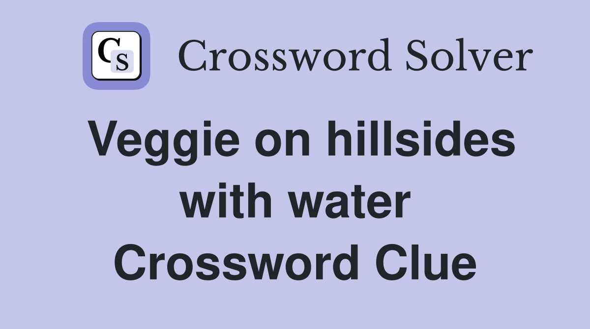 Veggie on hillsides with water Crossword Clue