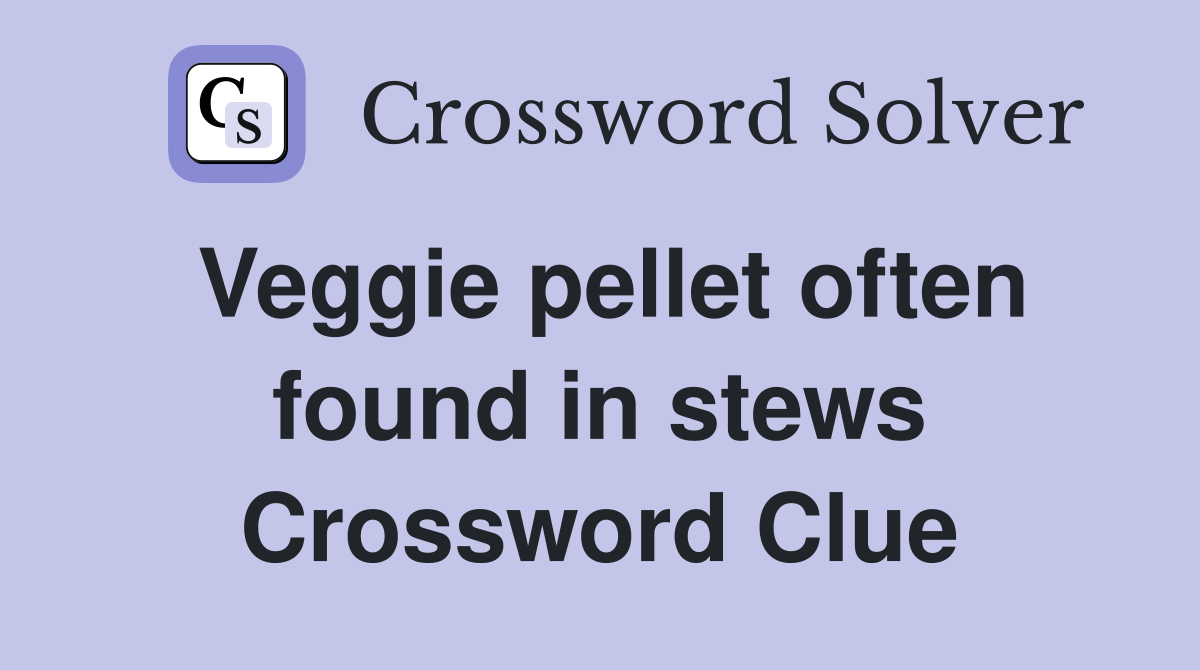 Veggie pellet often found in stews Crossword Clue