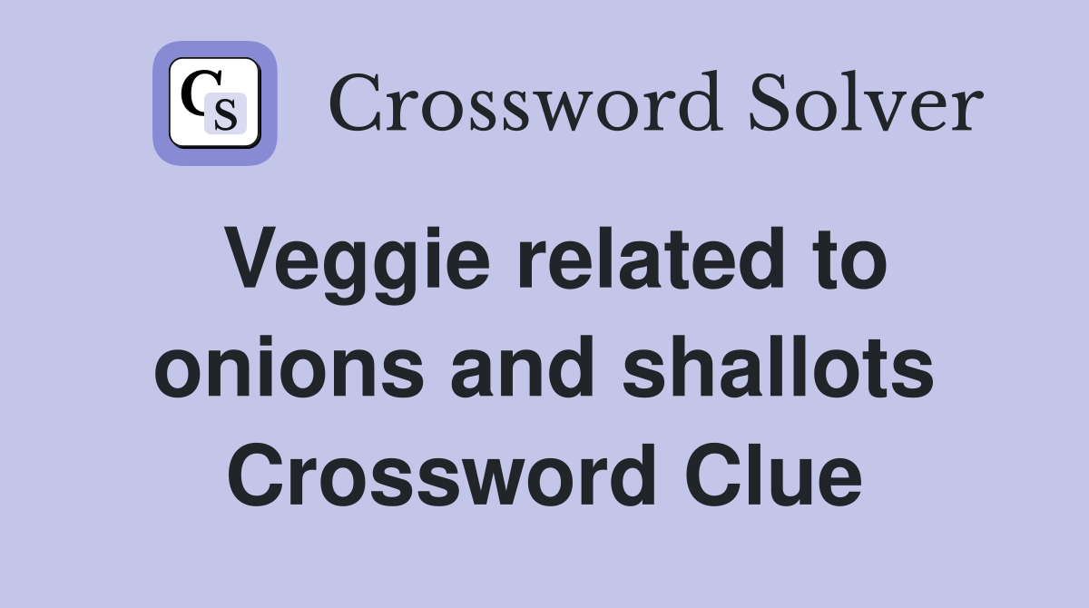 Veggie related to onions and shallots Crossword Clue