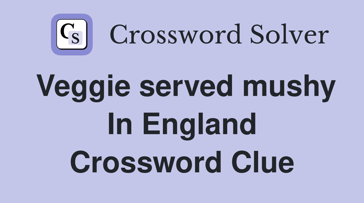 Veggie served mushy In England Crossword Clue