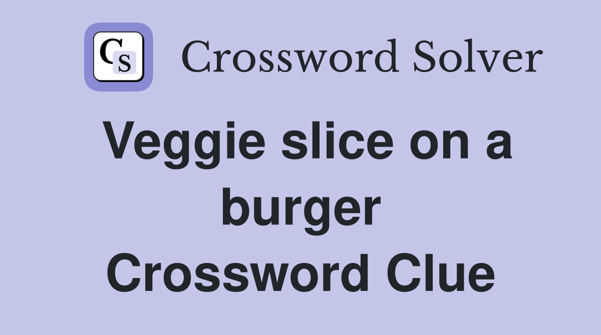 Veggie slice on a burger Crossword Clue